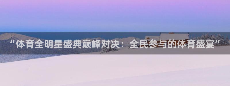 中超龙门直播：“体育全明星盛典巅峰对决：全民参与的体育盛宴”