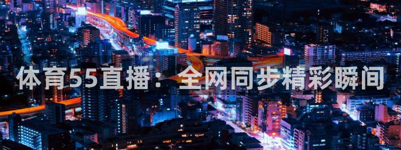 下载龙门体育直播：体育55直播：全网同步精彩瞬间