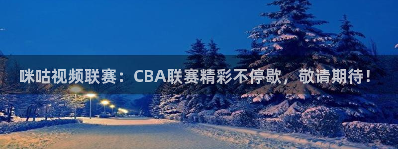 龙门nba免费直播：咪咕视频联赛：CBA联赛精彩不停歇，敬请期待！