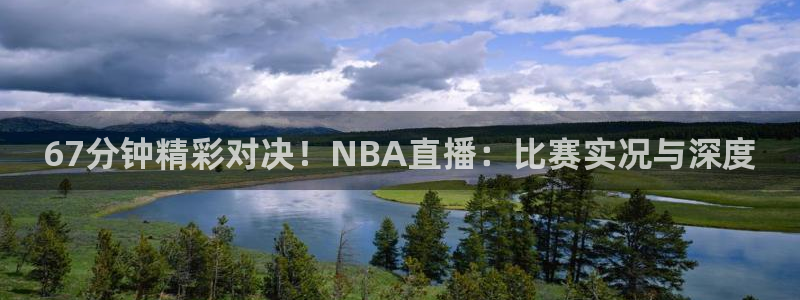龙门直播官网：67分钟精彩对决！NBA直播：比赛实况与深度